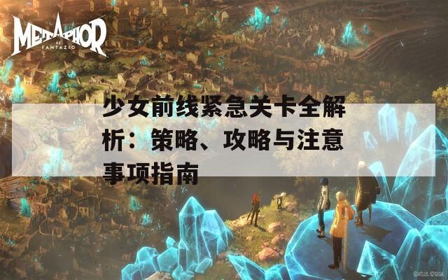 少女前线紧急关卡全解析：策略、攻略与注意事项指南