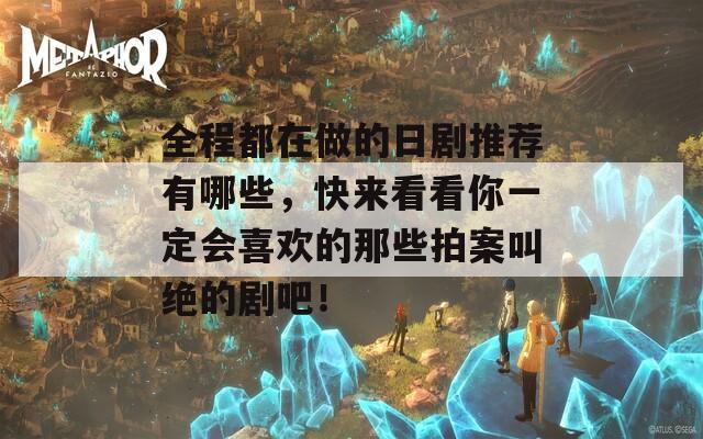 全程都在做的日剧推荐有哪些，快来看看你一定会喜欢的那些拍案叫绝的剧吧！