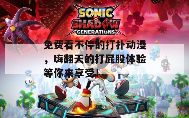 免费看不停的打扑动漫，嗨翻天的打屁股体验等你来享受！