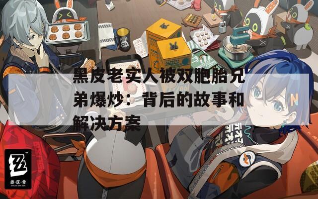 黑皮老实人被双胞胎兄弟爆炒：背后的故事和解决方案