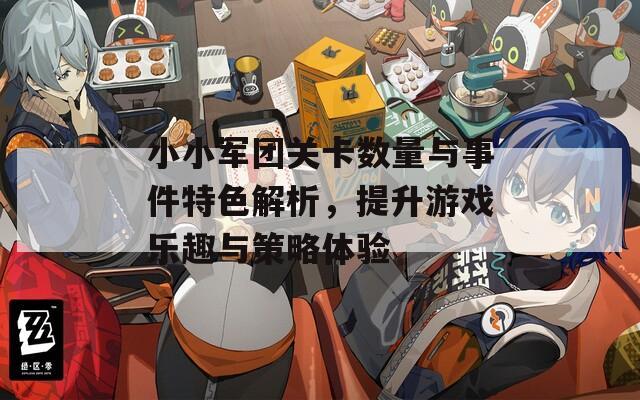 小小军团关卡数量与事件特色解析，提升游戏乐趣与策略体验