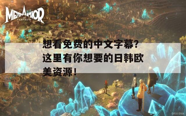 想看免费的中文字幕？这里有你想要的日韩欧美资源！