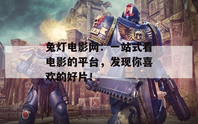 兔灯电影网：一站式看电影的平台，发现你喜欢的好片！