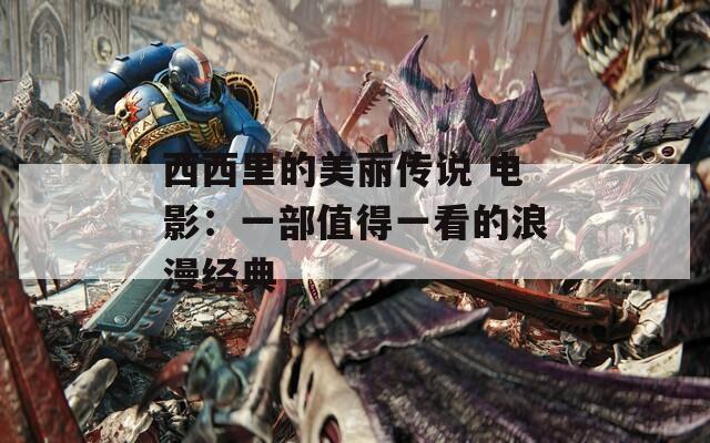 西西里的美丽传说 电影：一部值得一看的浪漫经典