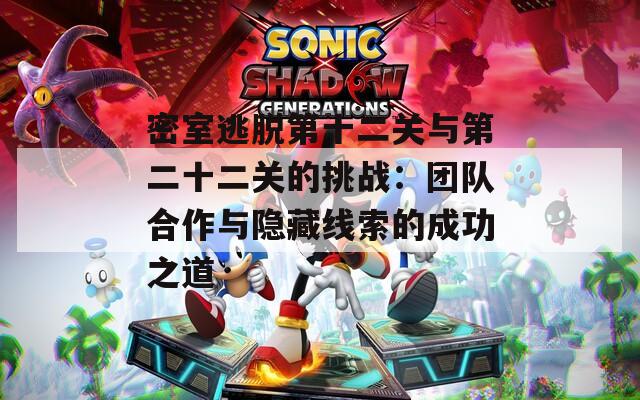 密室逃脱第十二关与第二十二关的挑战：团队合作与隐藏线索的成功之道