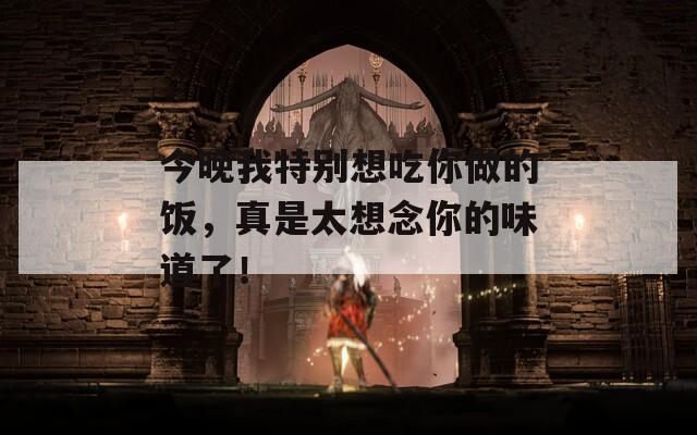 今晚我特别想吃你做的饭，真是太想念你的味道了！