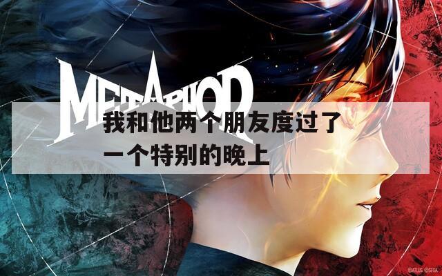 我和他两个朋友度过了一个特别的晚上