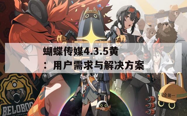 蝴蝶传媒4.3.5黄：用户需求与解决方案