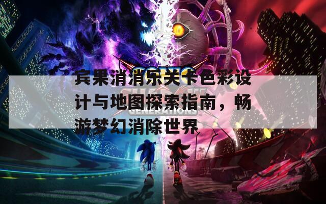 宾果消消乐关卡色彩设计与地图探索指南，畅游梦幻消除世界