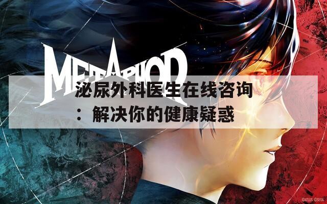 泌尿外科医生在线咨询：解决你的健康疑惑