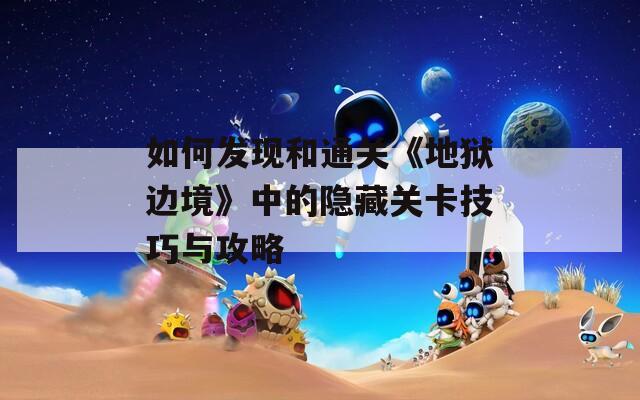 如何发现和通关《地狱边境》中的隐藏关卡技巧与攻略