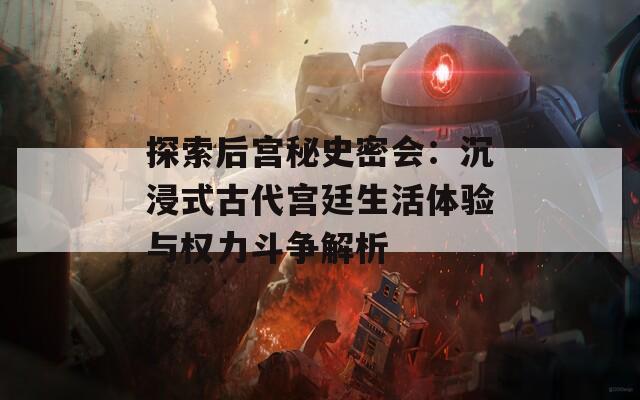 探索后宫秘史密会：沉浸式古代宫廷生活体验与权力斗争解析