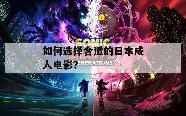 如何选择合适的日本成人电影？