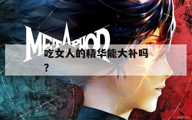吃女人的精华能大补吗？