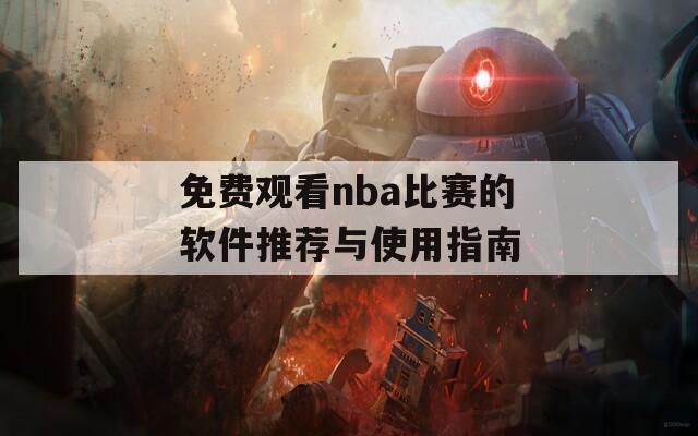 免费观看nba比赛的软件推荐与使用指南
