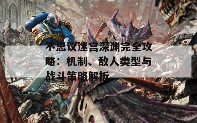 不思议迷宫深渊完全攻略：机制、敌人类型与战斗策略解析