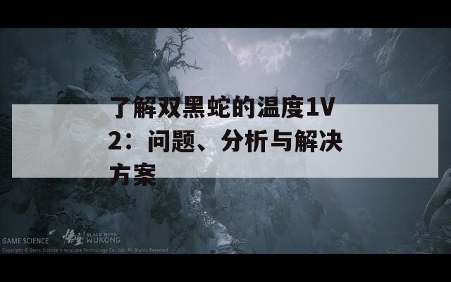 了解双黑蛇的温度1V2：问题、分析与解决方案