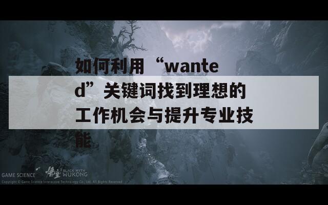 如何利用“wanted”关键词找到理想的工作机会与提升专业技能