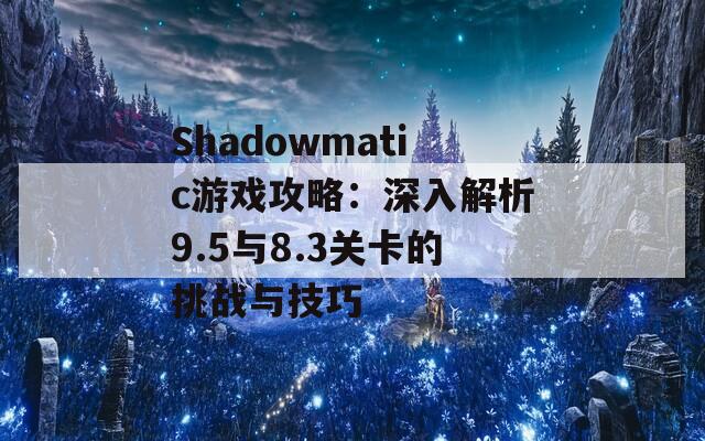 Shadowmatic游戏攻略：深入解析9.5与8.3关卡的挑战与技巧