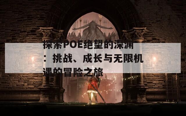 探索POE绝望的深渊：挑战、成长与无限机遇的冒险之旅