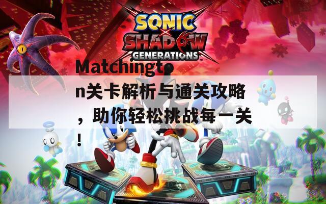 Matchington关卡解析与通关攻略，助你轻松挑战每一关！
