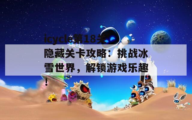 icycle第18关隐藏关卡攻略：挑战冰雪世界，解锁游戏乐趣！