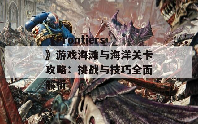 《Frontiers》游戏海滩与海洋关卡攻略：挑战与技巧全面解析