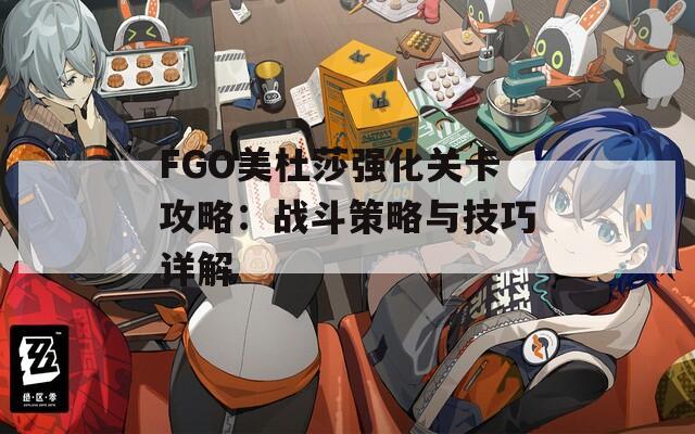 FGO美杜莎强化关卡攻略：战斗策略与技巧详解