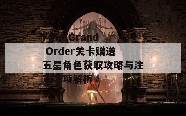 Fate/Grand Order关卡赠送五星角色获取攻略与注意事项解析