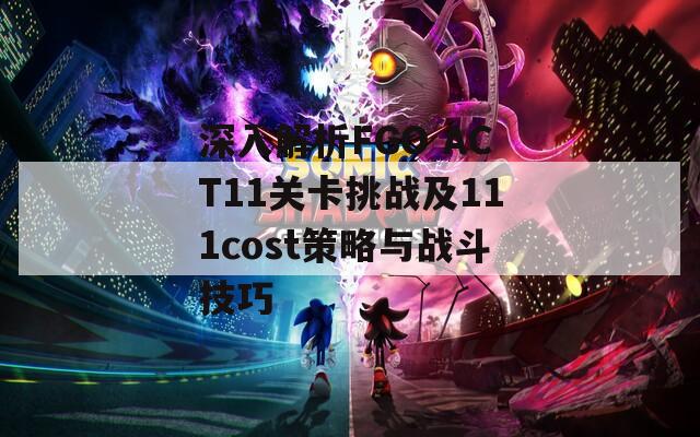 深入解析FGO ACT11关卡挑战及111cost策略与战斗技巧