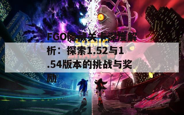 FGO隐藏关卡深度解析：探索1.52与1.54版本的挑战与奖励