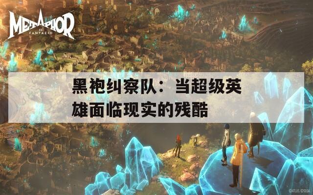 黑袍纠察队：当超级英雄面临现实的残酷
