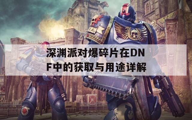 深渊派对爆碎片在DNF中的获取与用途详解