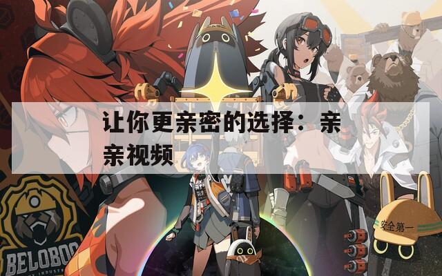 让你更亲密的选择：亲亲视频