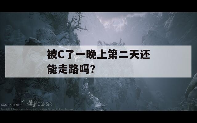 被C了一晚上第二天还能走路吗？