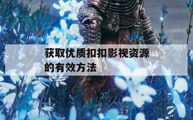 获取优质扣扣影视资源的有效方法