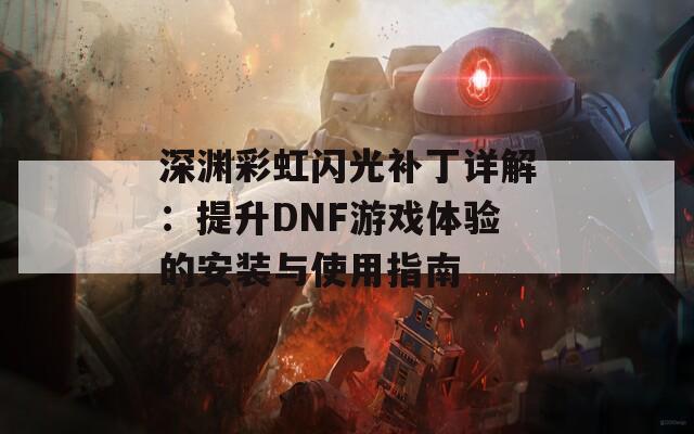 深渊彩虹闪光补丁详解：提升DNF游戏体验的安装与使用指南