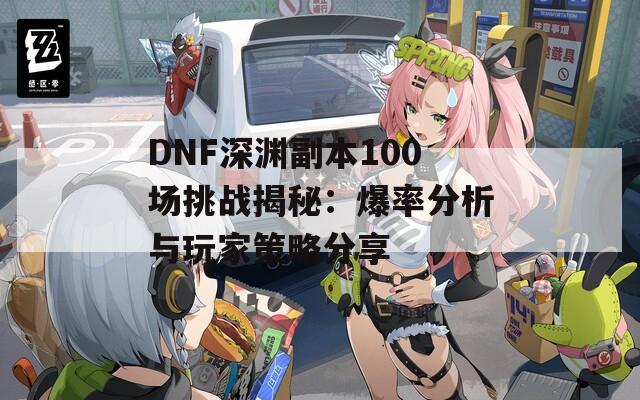 DNF深渊副本100场挑战揭秘：爆率分析与玩家策略分享