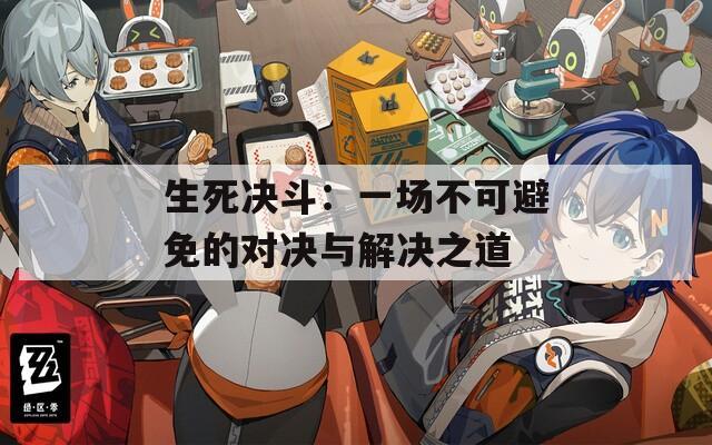 生死决斗：一场不可避免的对决与解决之道
