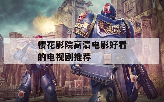 樱花影院高清电影好看的电视剧推荐