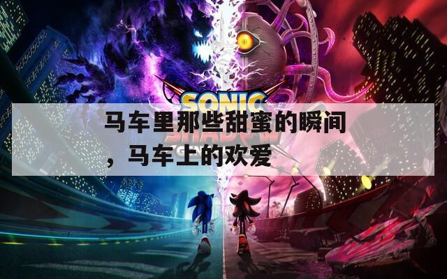 马车里那些甜蜜的瞬间，马车上的欢爱