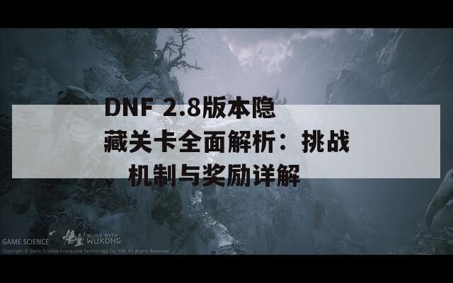 DNF 2.8版本隐藏关卡全面解析：挑战、机制与奖励详解