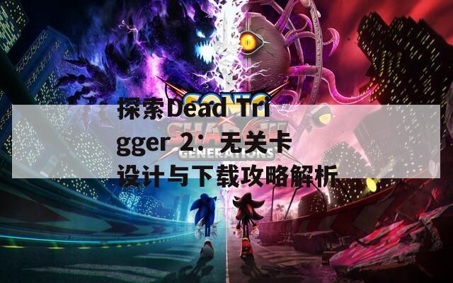 探索Dead Trigger 2：无关卡设计与下载攻略解析
