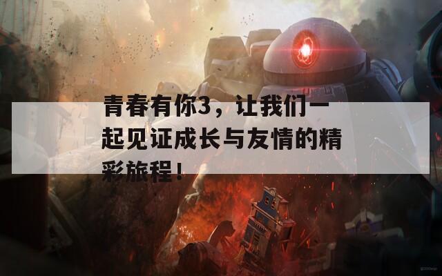 青春有你3，让我们一起见证成长与友情的精彩旅程！