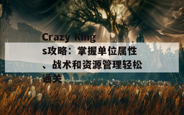 Crazy Kings攻略：掌握单位属性、战术和资源管理轻松通关