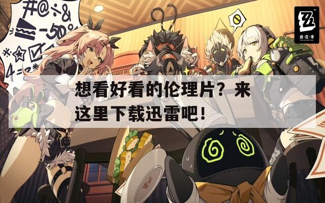 想看好看的伦理片？来这里下载迅雷吧！