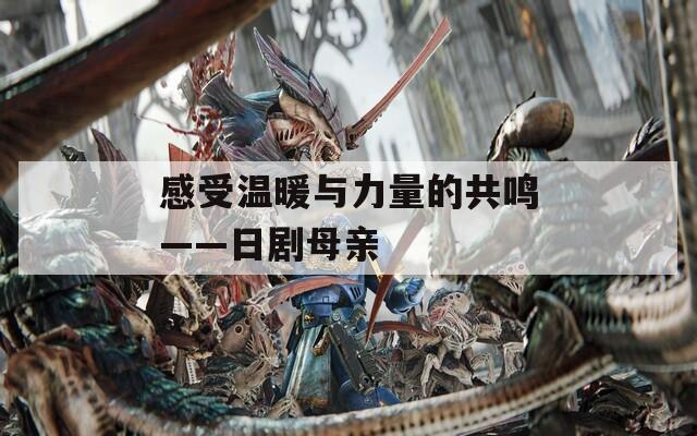 感受温暖与力量的共鸣——日剧母亲