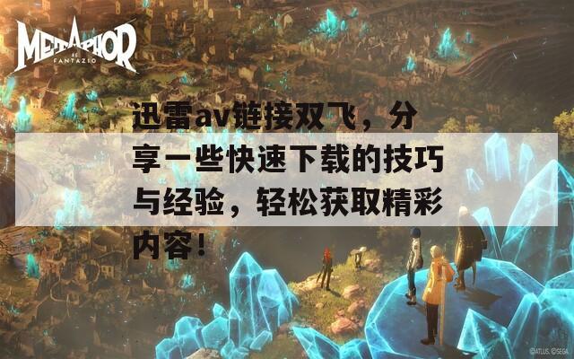 迅雷av链接双飞，分享一些快速下载的技巧与经验，轻松获取精彩内容！