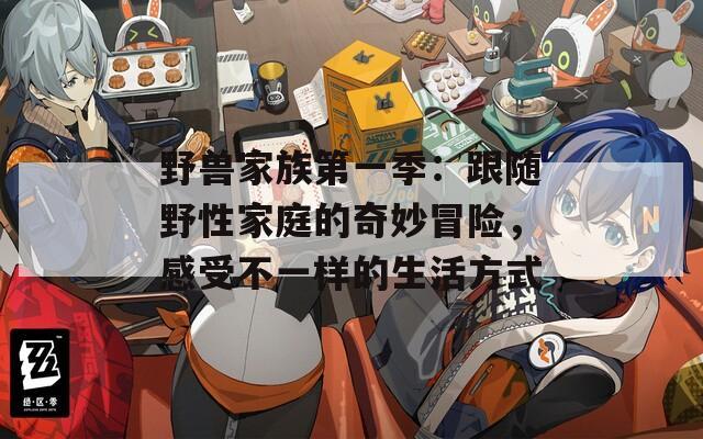 野兽家族第一季：跟随野性家庭的奇妙冒险，感受不一样的生活方式