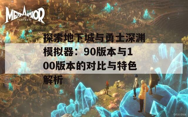 探索地下城与勇士深渊模拟器：90版本与100版本的对比与特色解析